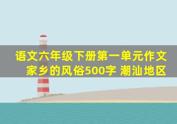 语文六年级下册第一单元作文家乡的风俗500字 潮汕地区